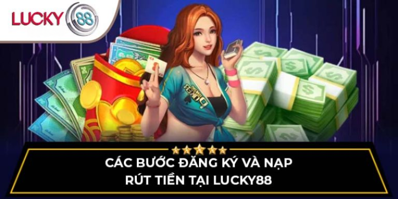 cac-buoc-dang-ky-va-nap-rut-tien-tai-lucky88