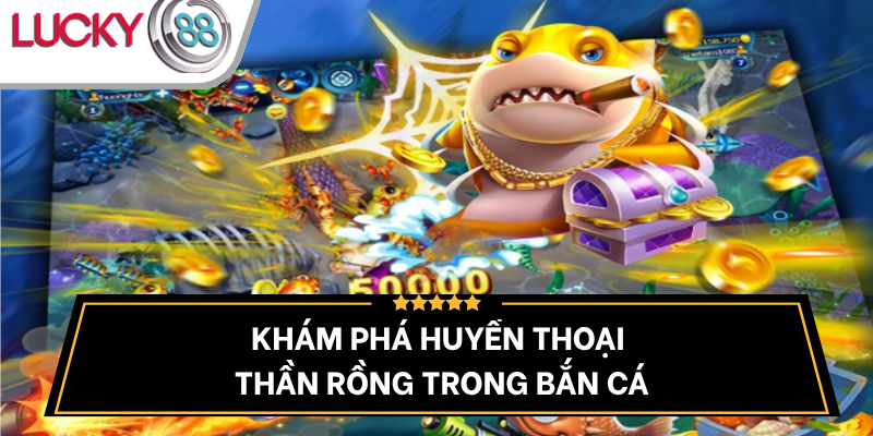 kham-pha-than-rong-trong-game-ban-ca