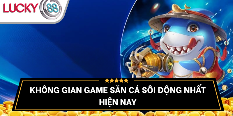 game-ban-ca-lucky88-soi-dong-hap-dan
