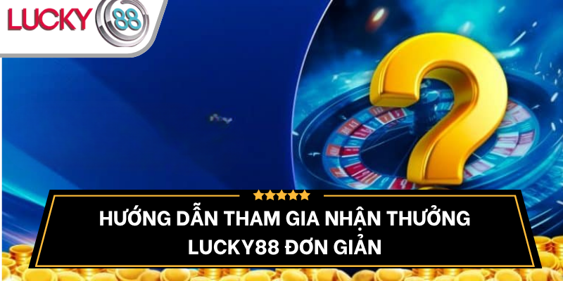 huong-dan-tham-gia-nhan-thuong-lucky88