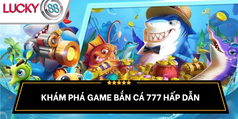 tong-quan-game-ban-ca-777-day-mau-sac